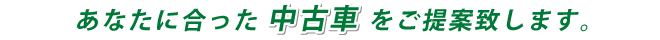 あなたに合った中古車をご提案いたします。